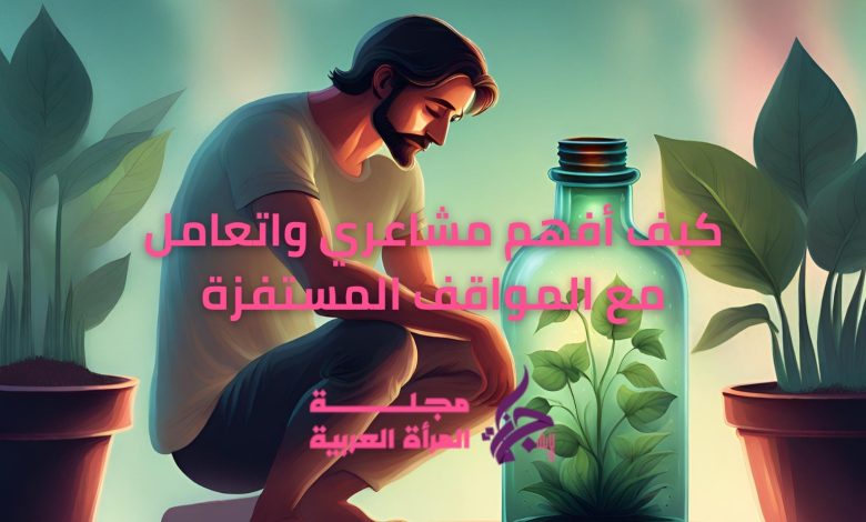 كيف أفهم مشاعري واتعامل مع المواقف المستفزة