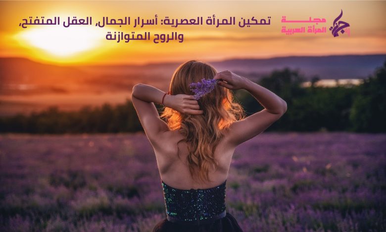 تمكين المرأة العصرية: أسرار الجمال، العقل المتفتح، والروح المتوازنة