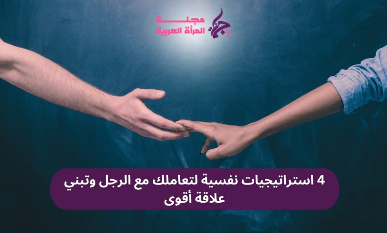 4 استراتيجيات نفسية لتعاملك مع الرجل