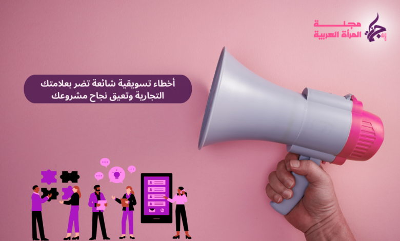 أخطاء تسويقية شائعة قد تضر بعلامتك التجارية: كيفية تجنبها لتحقيق النجاح