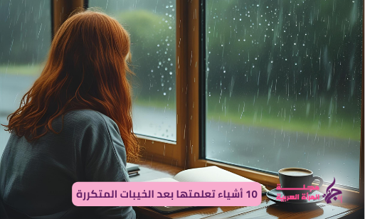 10 أشياء تعلمتها بعد الخيبات المتكررة