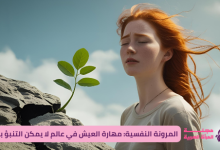المرونة النفسية: مهارة العيش في عالم لا يمكن التنبؤ به