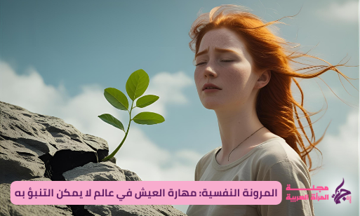 المرونة النفسية: مهارة العيش في عالم لا يمكن التنبؤ به
