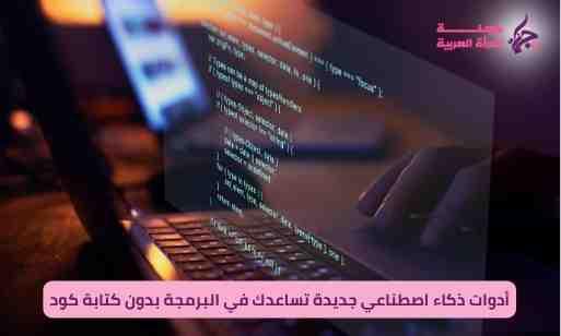 أدوات ذكاء اصطناعي جديدة تساعدك في البرمجة بدون كتابة كود