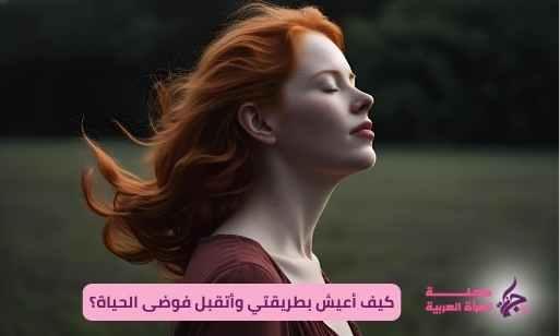 كيف أعيش بطريقتي وأتقبل فوضى الحياة؟