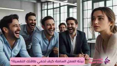 بيئة العمل السامة: كيف تحمي طاقتك النفسية؟