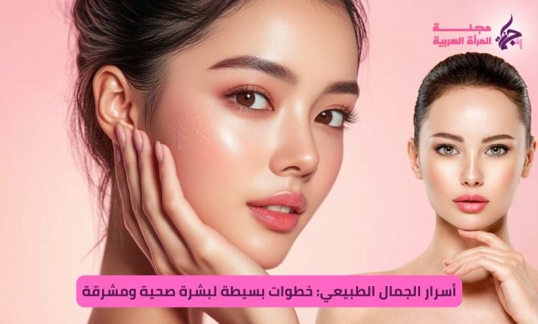 أسرار الجمال الطبيعي: خطوات بسيطة لبشرة صحية ومشرقة