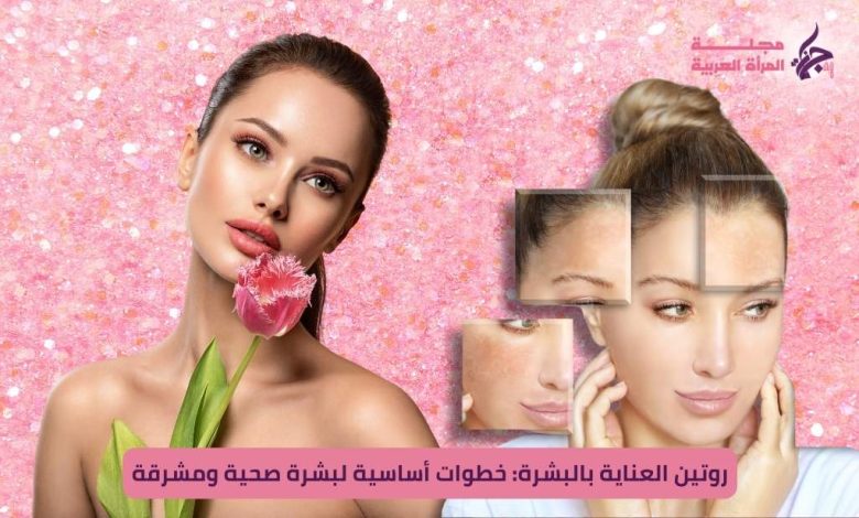 روتين العناية بالبشرة: خطوات أساسية لبشرة صحية ومشرقة