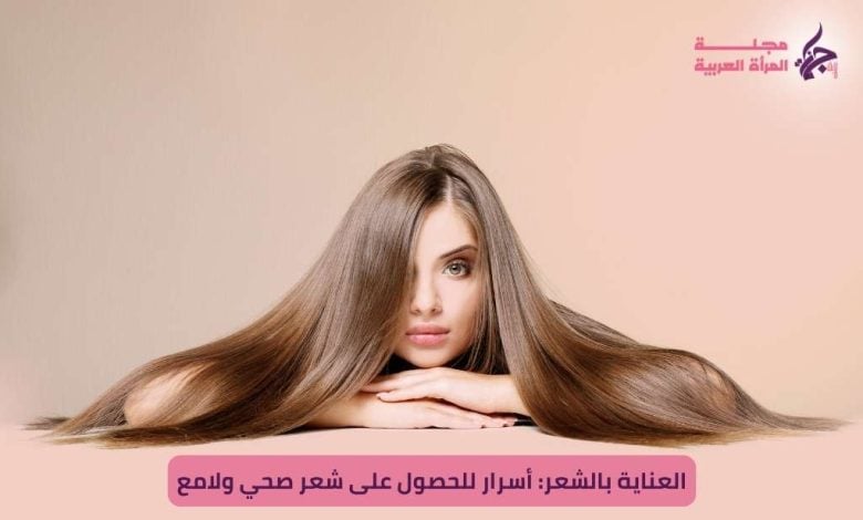 العناية بالشعر: أسرار للحصول على شعر صحي ولامع