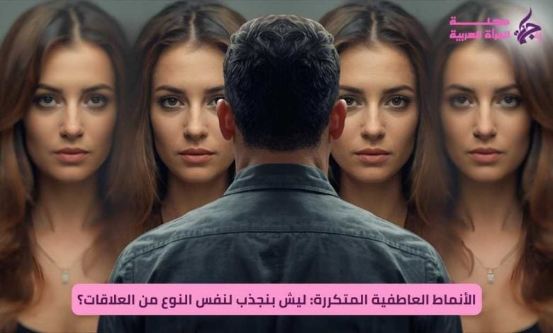 الأنماط العاطفية المتكررة: ليش بننجذب لنفس النوع من العلاقات؟