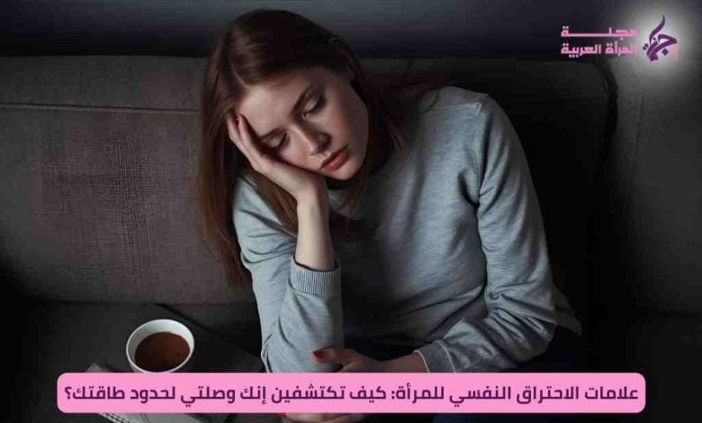 علامات الاحتراق النفسي للمرأة: كيف تكتشفين إنك وصلتي لحدود طاقتك؟