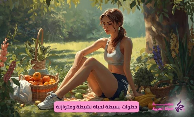 خطوات بسيطة لحياة نشيطة ومتوازنة